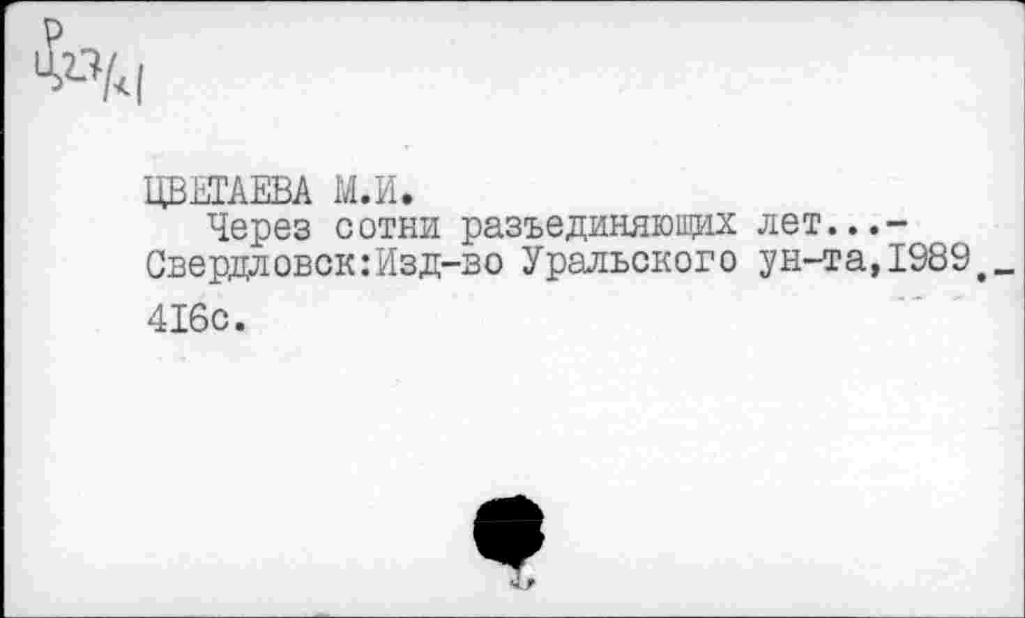 ﻿^/<1
ЦВЕТАЕВА М.И.
Через сотни разъединяющих лет...-Свердловск:Изд-во Уральского ун-та,1989е_ 416с.